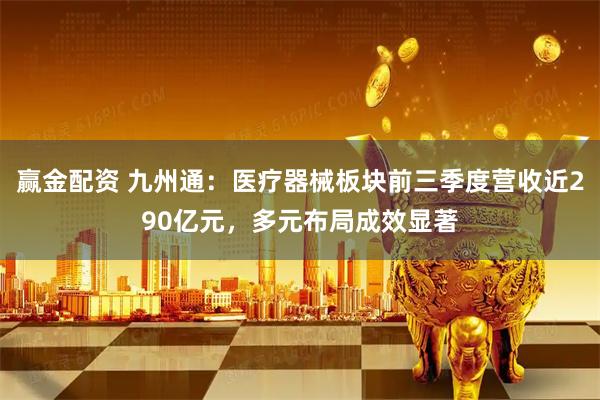 赢金配资 九州通：医疗器械板块前三季度营收近290亿元，多元布局成效显著