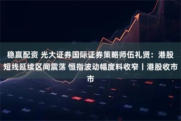 稳赢配资 光大证券国际证券策略师伍礼贤：港股短线延续区间震荡 恒指波动幅度料收窄丨港股收市