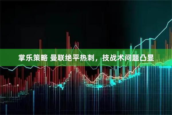 掌乐策略 曼联绝平热刺，技战术问题凸显