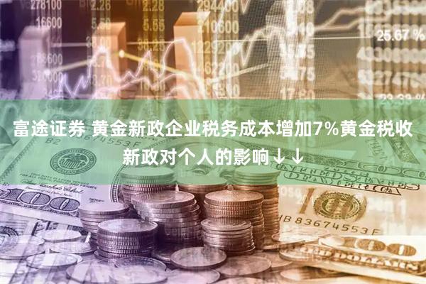 富途证券 黄金新政企业税务成本增加7%黄金税收新政对个人的影响↓↓
